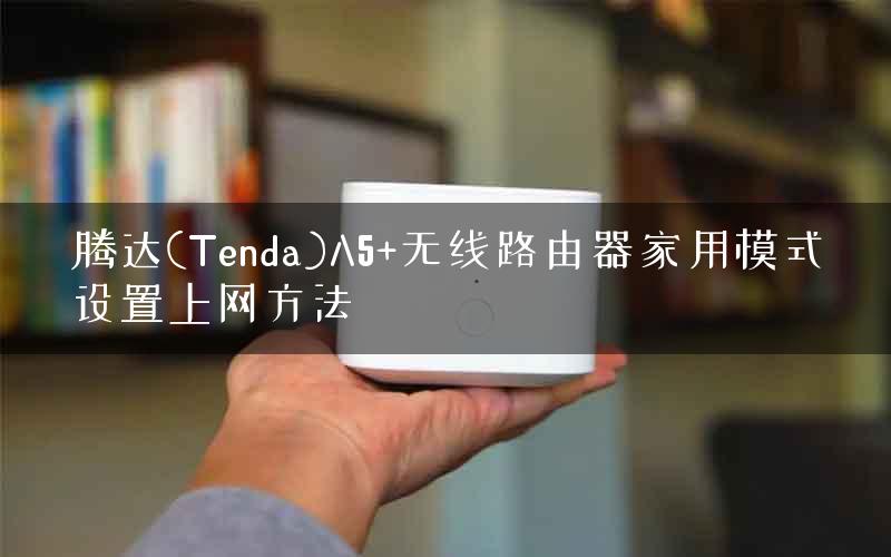 腾达(Tenda)A5+无线路由器家用模式设置上网方法