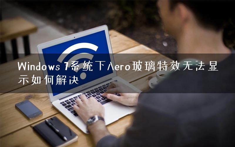 Windows 7系统下Aero玻璃特效无法显示如何解决