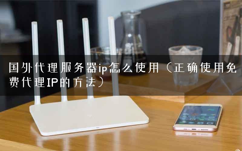 国外代理服务器ip怎么使用（正确使用免费代理IP的方法）