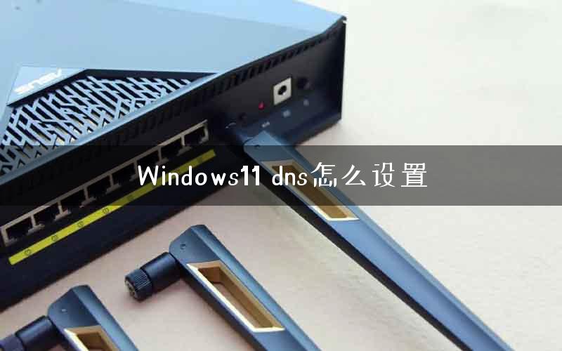 Windows11 dns怎么设置