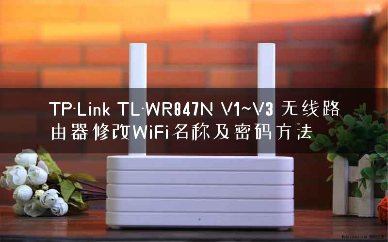 TP-Link TL-WR847N V1~V3 无线路由器修改WiFi名称及密码方法