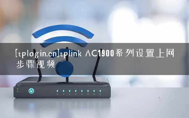 [tplogin.cn]tplink AC1900系列设置上网步骤视频