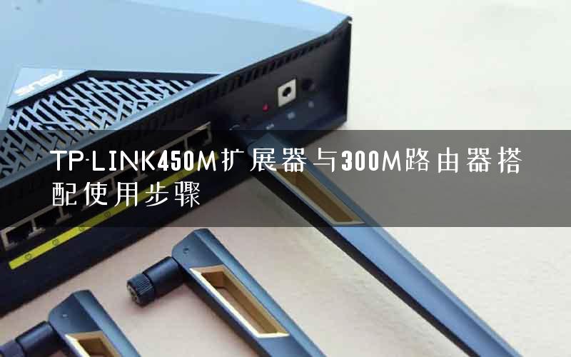 TP-LINK450M扩展器与300M路由器搭配使用步骤