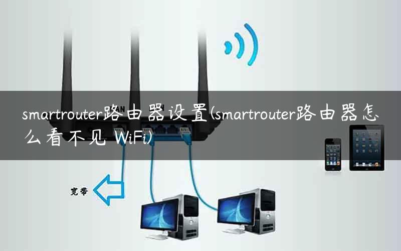 smartrouter路由器设置(smartrouter路由器怎么看不见 WiFi)