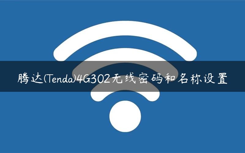 腾达(Tenda)4G302无线密码和名称设置