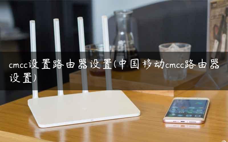cmcc设置路由器设置(中国移动cmcc路由器设置)
