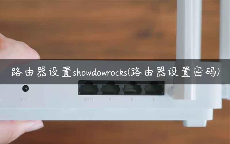路由器设置showdowrocks(路由器设置密码)