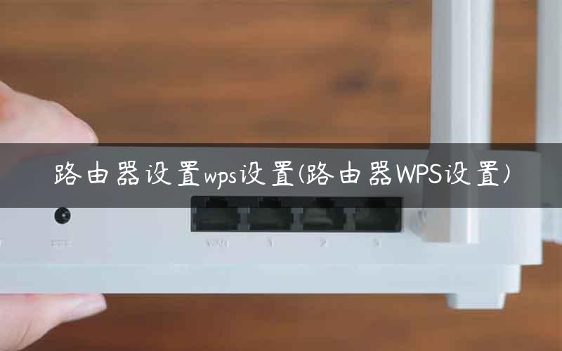 路由器设置wps设置(路由器WPS设置)