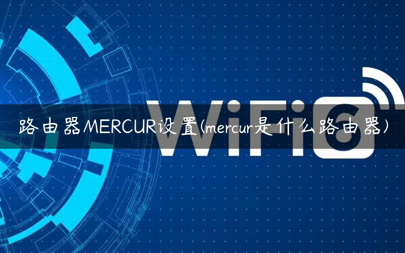 路由器MERCUR设置(mercur是什么路由器)