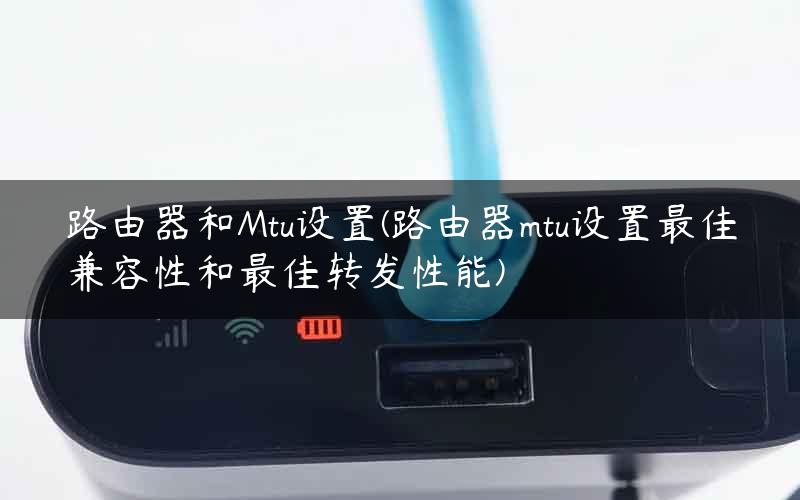 路由器和Mtu设置(路由器mtu设置最佳兼容性和最佳转发性能)