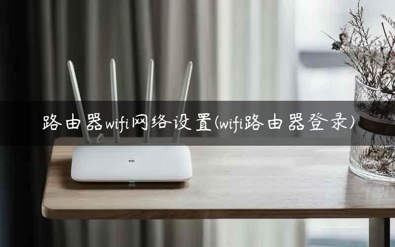 路由器wifi网络设置(wifi路由器登录)