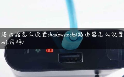路由器怎么设置shadowstocks(路由器怎么设置wifi密码)