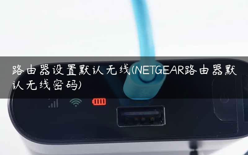 路由器设置默认无线(NETGEAR路由器默认无线密码)