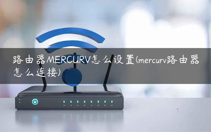 路由器MERCURV怎么设置(mercurv路由器怎么连接)